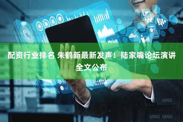 配资行业排名 朱鹤新最新发声!陆家嘴论坛演讲全文公布