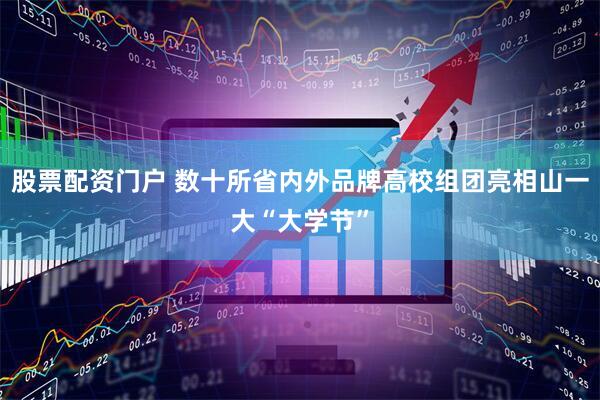 股票配资门户 数十所省内外品牌高校组团亮相山一大“大学节”