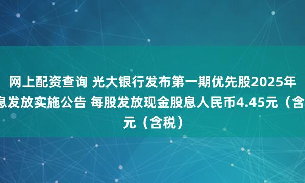 网上配资查询 光大银行发布第一期优先股2025年股息发放实施公告 每股发放现金股息人民币4.45元（含税）