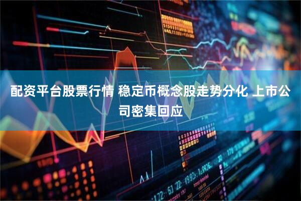 配资平台股票行情 稳定币概念股走势分化 上市公司密集回应