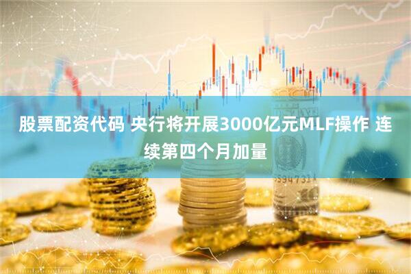 股票配资代码 央行将开展3000亿元MLF操作 连续第四个月加量
