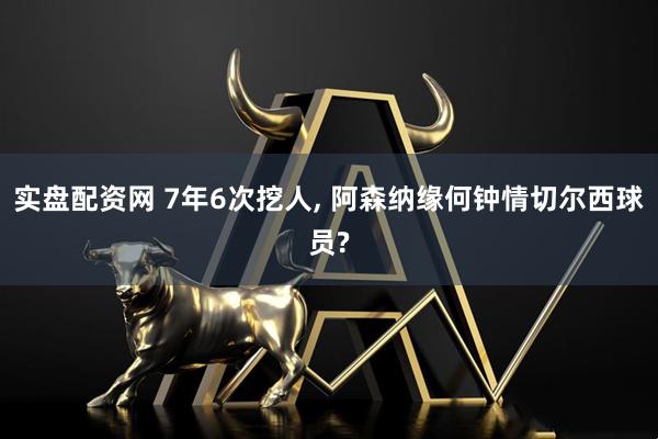 实盘配资网 7年6次挖人, 阿森纳缘何钟情切尔西球员?