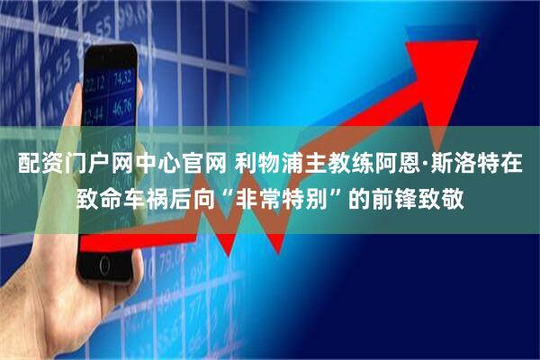 配资门户网中心官网 利物浦主教练阿恩·斯洛特在致命车祸后向“非常特别”的前锋致敬
