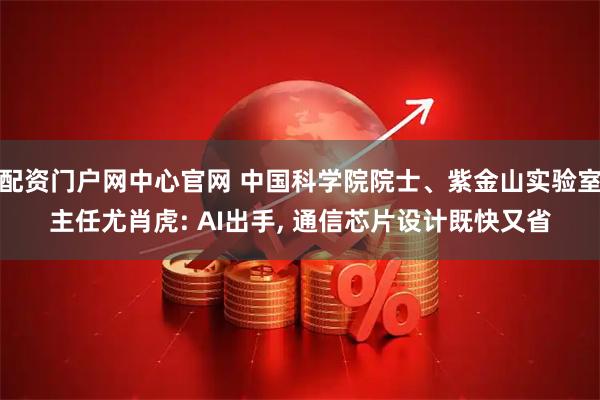 配资门户网中心官网 中国科学院院士、紫金山实验室主任尤肖虎: AI出手, 通信芯片设计既快又省