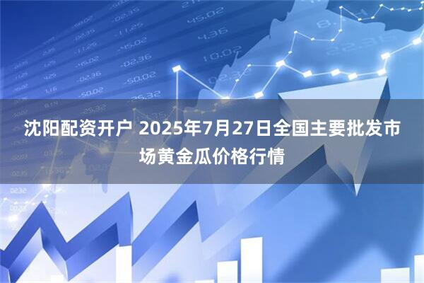 沈阳配资开户 2025年7月27日全国主要批发市场黄金瓜价格行情
