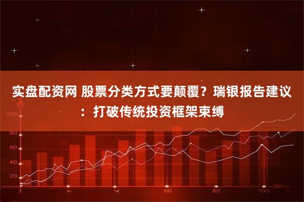 实盘配资网 股票分类方式要颠覆？瑞银报告建议：打破传统投资框架束缚