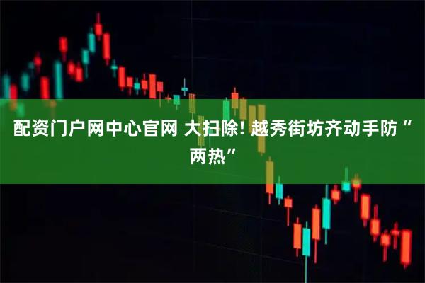 配资门户网中心官网 大扫除! 越秀街坊齐动手防“两热”